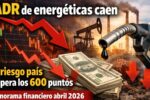 ADR de energéticas caen y riesgo país supera los 600 puntos: panorama financiero abril 2026